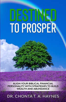 Destined To Prosper: Align Your Biblical Financial Personality With Strategies To Build Wealth And Abundance - Chonta T. A. Haynes