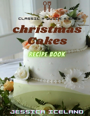 Christmas cakes recipe book: Desserts and including Cake, Cookies, Bread, Cupcakes for...easy making - Jessica Iceland