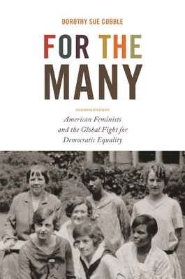 Coperta cărții 'For the Many: American Feminists and the Global Fight for Democratic Equality - Dorothy Sue Cobble'