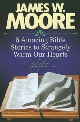 6 Amazing Bible Stories to Strangely Warm Our Hearts - James W. Moore