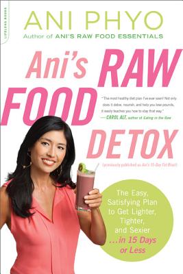Ani's Raw Food Detox [Previously Published as Ani's 15-Day Fat Blast]: The Easy, Satisfying Plan to Get Lighter, Tighter, and Sexier . . . in 15 Days - Ani Phyo