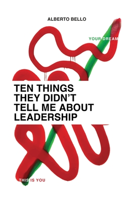 Ten Things They Didn't Tell Me About Leadership - Alberto Bello