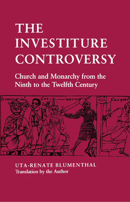 The Investiture Controversy: Church and Monarchy from the Ninth to the Twelfth Century - Uta-renate Blumenthal