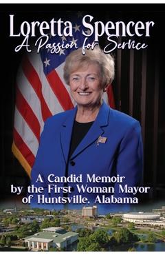 Coperta cărții 'Loretta Spencer, A Passion for Service: A Candid Memoir by the First Woman Mayor of Huntsville, Alabama - Loretta'