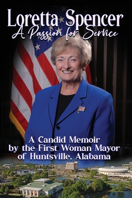Coperta cărții 'Loretta Spencer, A Passion for Service: A Candid Memoir by the First Woman Mayor of Huntsville, Alabama - Loretta'