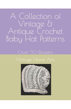 Coperta cărții 'A Collection of Vintage & Antique Crochet Baby Hat Patterns: Over 50 Designs -'