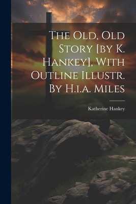 The Old, Old Story [by K. Hankey], With Outline Illustr. By H.i.a. Miles - Katherine Hankey