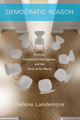 Democratic Reason: Politics, Collective Intelligence, and the Rule of the Many - Hlne Landemore