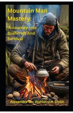 Coperta cărții 'Mountain Man Mastery: A Journey Into Bushcraft And Survival - Alexandre-luc Wahlström Smith'