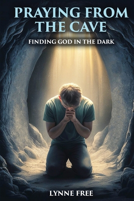 Praying from the Cave: Finding God in the Dark - Lynne Free