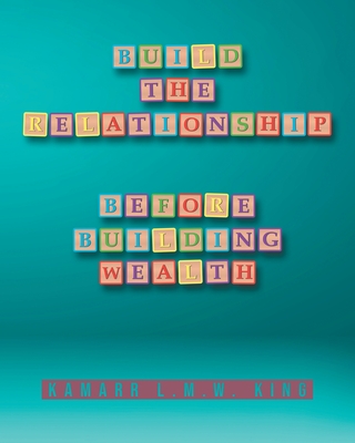 Build the Relationship: Before Building Wealth - Kamarr L. M. W. King