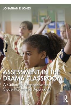 Coperta cărții 'Assessment in the Drama Classroom: A Culturally Responsive and Student-Centered Approach - Jonathan P. Jones'