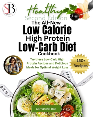 The All-New Low Calorie High Protein Low-Carb Diet (Cookbook): Try These Low-Carb High Protein Recipes and Delicious Meals for Optimal Weight Loss - Samantha Bax