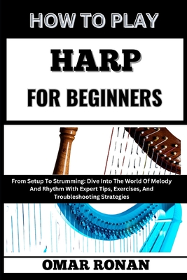 Coperta cărții 'How to Play Harp for Beginners: From Setup To Strumming: Dive Into The World Of Melody And Rhythm With Expert Tips,'