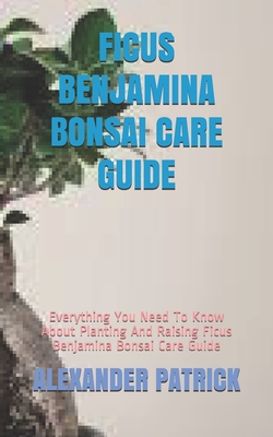 Coperta cărții 'Ficus Benjamina Bonsai Care Guide: Everything You Need To Know About Planting And Raising Ficus Benjamina Bonsai Care'