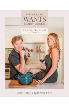 Coperta cărții 'Katherine Wants: The Ultimate Date Night Cookbook - Randy Feltis'