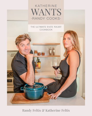 Katherine Wants: The Ultimate Date Night Cookbook - Randy Feltis
