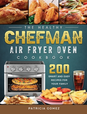 The Healthy Chefman Air Fryer Oven Cookbook: 200 Smart and Easy Recipes for Your Family - Patricia Gomez