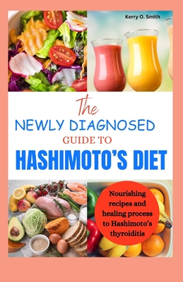 The Newly Diagnosed Guide to Hashimoto's Diet: Nourishing recipes and healing process to Hashimoto's thyroiditis. - Kerry O. Smith