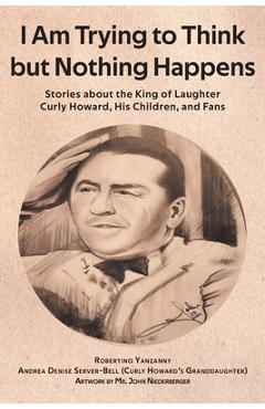 Coperta cărții 'I Am Trying to Think but Nothing Happens: Stories about the King of Laughter Curly Howard, His Children, and Fans -'