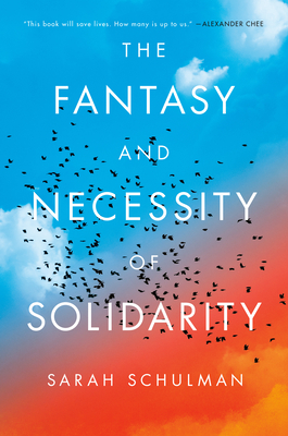 The Fantasy and Necessity of Solidarity - Sarah Schulman