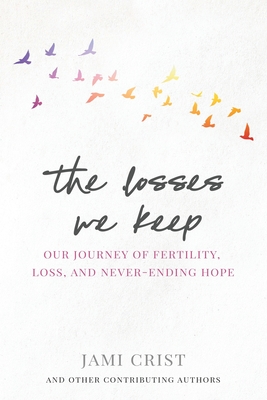 The Losses We Keep: Our Journey of Fertility, Loss, and Never Ending Hope - Jami Crist
