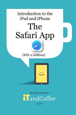The Safari App on the iPad and iPhone (iOS 11 Edition): Introduction to the iPad and iPhone Series - Lynette Coulston