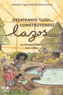 Desatando nudos, Construyendo lazos: La terapia EMDR con niños - Jackeline Figueiredo Barbosa Gomes