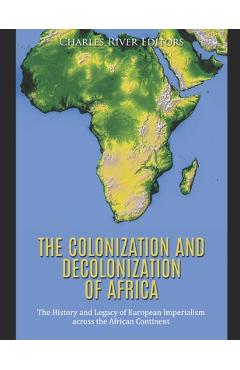 The Colonization and Decolonization of Africa: The History and Legacy of European Imperialism across the African Continent -