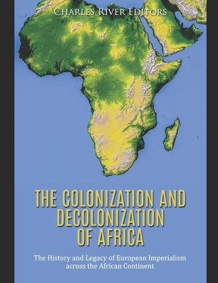The Colonization and Decolonization of Africa: The History and Legacy of European Imperialism across the African Continent -