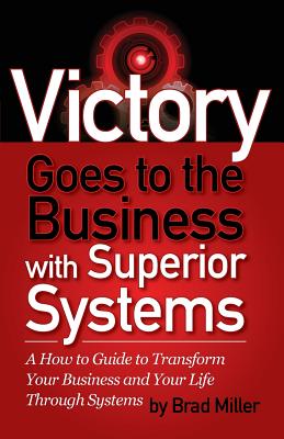 Coperta cărții 'Victory Goes to the Business with Superior Systems: How to Transform Your Business and Your Life Through Systems - Brad'