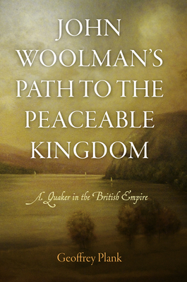 John Woolman's Path to the Peaceable Kingdom: A Quaker in the British Empire - Geoffrey Plank