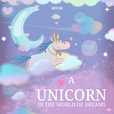 A Unicorn in The World of Dreams: A Bedtime Book - Lucy Lou