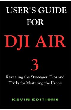 Coperta cărții 'User's Guide For DJI Air 3: Revealing the Strategies, Tips and Tricks for Mastering the Drone - Kevin Editions'