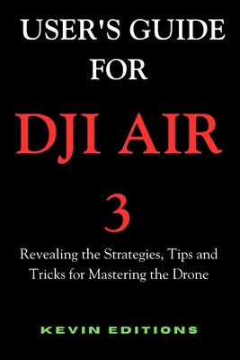 Coperta cărții 'User's Guide For DJI Air 3: Revealing the Strategies, Tips and Tricks for Mastering the Drone - Kevin Editions'