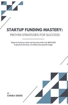 Coperta cărții 'Startup Funding Mastery: Proven strategies for success: Steps to fuel your start-up's journey with over $200,000 in'