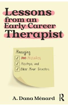 Coperta cărții 'Lessons from an Early Career Therapist: Managing Mistakes, Missteps, and Other Minor Disasters - A. Dana Ménard'