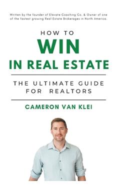 Coperta cărții 'How to Win in Real Estate: The Ultimate Guide for Realtors - Cameron Van Klei'