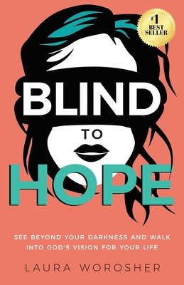 Blind to Hope: See Beyond Your Darkness and Walk into God's Vision for Your Life - Laura Worosher