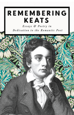 Remembering Keats - Essays & Poetry in Dedication to the Romantic Poet - 