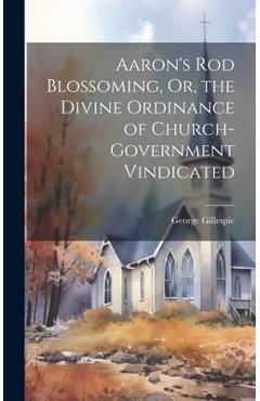 Coperta cărții 'Aaron's Rod Blossoming, Or, the Divine Ordinance of Church-Government Vindicated - George Gillespie'