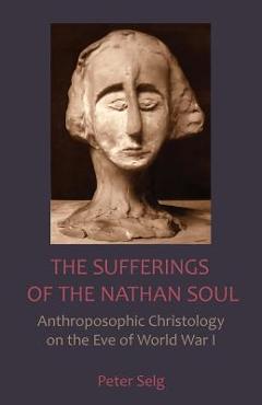 Coperta cărții 'The Sufferings of the Nathan Soul: Anthroposophic Christology on the Eve of World War I - Peter Selg'