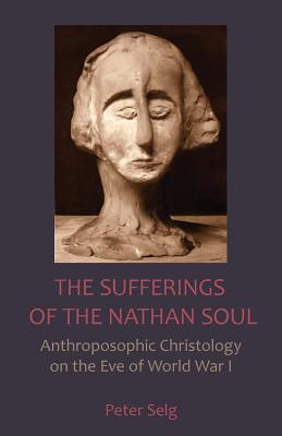 Coperta cărții 'The Sufferings of the Nathan Soul: Anthroposophic Christology on the Eve of World War I - Peter Selg'
