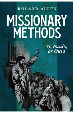 Missionary Methods: St. Paul's or Ours: A Study of the Church in the Four Provinces - Roland Allen