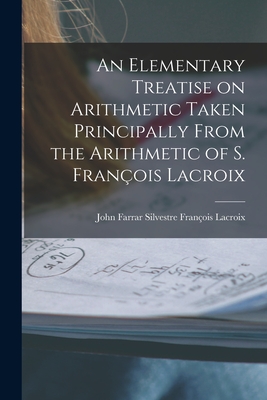 An Elementary Treatise on Arithmetic Taken Principally From the Arithmetic of S. François Lacroix - John Farrar Silvestr François Lacroix