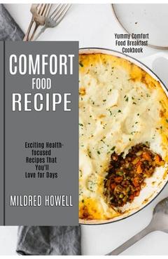 Coperta cărții 'Comfort Food Recipe: Exciting Health-focused Recipes That You'll Love for Days (Yummy Comfort Food Breakfast Cookbook)'