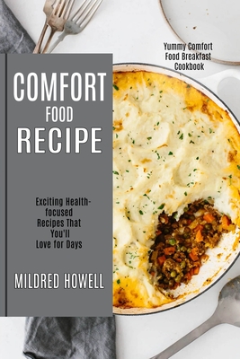 Coperta cărții 'Comfort Food Recipe: Exciting Health-focused Recipes That You'll Love for Days (Yummy Comfort Food Breakfast Cookbook)'