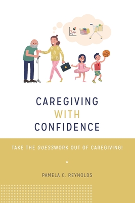Caregiving with Confidence: Take the Guesswork Out of Caregiving! - Pamela Reynolds