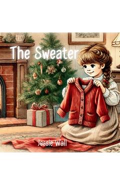 Coperta cărții 'The Sweater: A Heartwarming Intergenerational Christmas Tale - Jessie Wall'