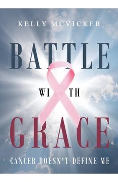 Coperta cărții 'Battle With Grace: Cancer Doesn't Define Me - Kelly Mcvicker'